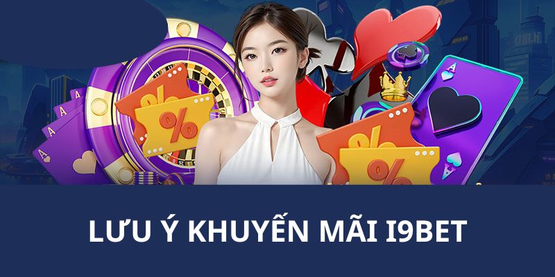 Những lưu ý cho các bạn thành viên khi tham gia chương trình khuyến mãi I9BET